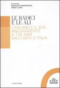 Acquista Ora Le radici e le ali. L‘italiano e il suo insegnamento a 150 anni dall‘unità d‘Italia