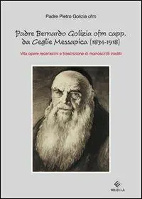 Padre Bernardo Golizia ofm capp. da Ceglie Messapica. Vita, opere, rencensioni e trascrizioni di manoscritti inediti Direttamente Dal Produttore