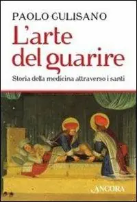 Professionale L‘arte del guarire. Storia della medicina attraverso i santi
