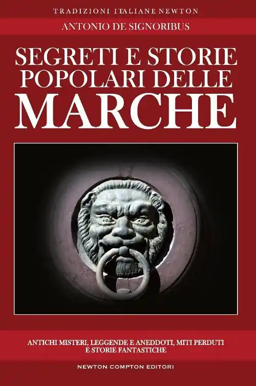 Segreti e storie popolari delle Marche. Luoghi misteriosi, personaggi leggendari, creature enigmatiche, miti e leggende di una regione tutta da scoprire Esclusivo