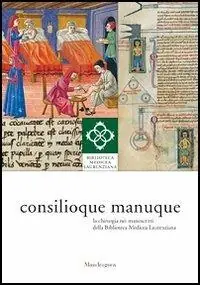 Consilioque manuque. La chirurgia nei manoscritti della Biblioteca Medicea Laurenziana. Catalogo della mostra (Firenze, 3 ottobre 2011-10 gennaio 2012) Di Tendenza