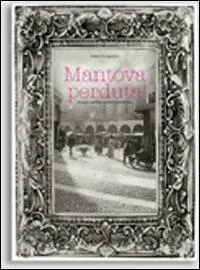 Direttamente Dal Produttore Mantova perduta. Incanti e scempi, pietre e polemiche. Ediz. illustrata