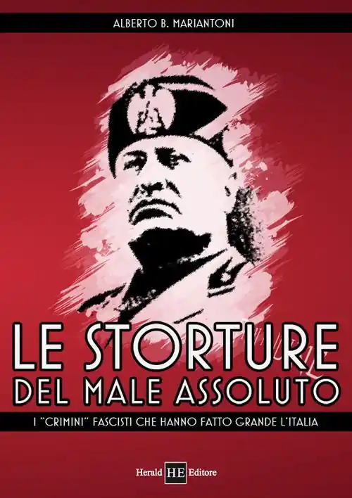 Le storture del male assoluto. I «crimini» fascisti che hanno fatto grande l‘Italia Promozione Esclusiva