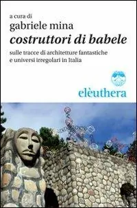 Costruttori di Babele sulle tracce di architetture fantastiche e universi irregolari in Italia Prezzo Ridotto