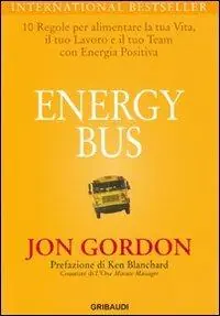 Soddisfatti O Rimborsati Energy bus. 10 regole per alimentare la tua vita, il tuo lavoro e il tuo team con energia positiva
