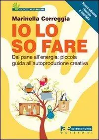 Io lo so fare. Dagli oggetti quotidiani all‘energia piccola guida all‘autoproduzione creativa e al riuso Miglior Prezzo