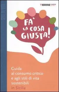 Fa‘ la cosa giusta! Guida al consumo critico e agli stili di vita sostenibili in Sicilia Ultimissimo Modello