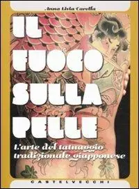 Nuovo Arrivo Il fuoco sulla pelle. L‘arte del tatuaggio tradizionale giapponese. Ediz. illustrata