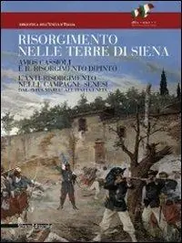Il Risorgimento nelle terre di Siena. Amos Cassioli e il Risorgimento dipinto. L‘anti-Risorgimento nelle campagne senesi dal «Viva Maria» all‘Italia unita. Ediz. illustrata Di Tendenza