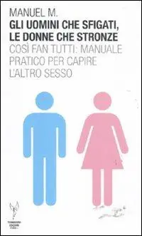 Non Perdere Gli uomini che sfigati, le donne che stronze. Così fan tutti manuale pratico per capire l‘altro sesso