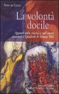 La volontà docile. Appunti sulla volontà e sull‘amore attraverso i quaderni di Simone Weil Compra Online