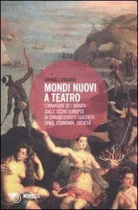 Offerta Mondi nuovi a teatro. L‘immagine del mondo sulle scene europee di Cinquecento e Seicento spazi, economia, società