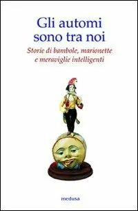 Gli automi sono tra noi. Storie di bambole, marionette e meraviglie intelligenti. Ediz. illustrata Promo Stagionale