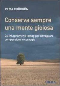 Conserva sempre una mente gioiosa. Gli insegnamenti lojong per risvegliare compassione e coraggio Soddisfatti O Rimborsati
