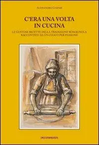 Novità C‘era una volta in cucina. Le gustose ricette della tradizione romagnola raccontate da un cuoco per passione