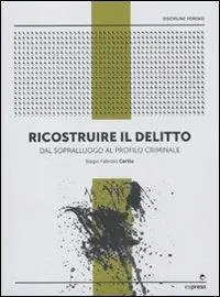 Ricostruire il delitto. Dal sopralluogo al profilo criminale Professionale
