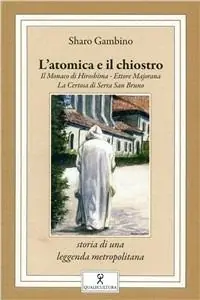 L‘ atomica e il chiostro. Il monaco di Hiroshima. Ettore Majorana. La Certosa di Serra San Bruno Pagamento Sicuro