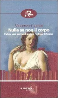 Novità Nulla se non il corpo. Fulvia, una donna di potere nell‘età di Cesare