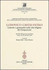 Ludovico Castelvetro. Letterati e grammatici nella crisi religiosa del Cinquecento. Atti della 13ª Giornata Luigi Firpo (Torino, 21-22 settembre 2006) Ultimissimo Modello