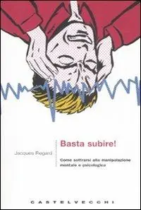 Promozione Basta subire! Come sottrarsi alla manipolazione mentale e psicologica