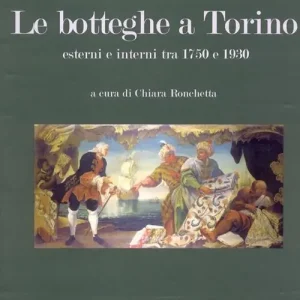 Compra Online Le botteghe a Torino. Esterni e interni tra 1750 e 1930. Ediz. illustrata