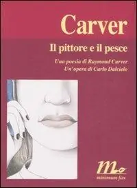 Promozione Esclusiva Il pittore e il pesce. Una poesia di Raymond Carver. Un‘opera di Carlo Dalcielo. Ediz. illustrata