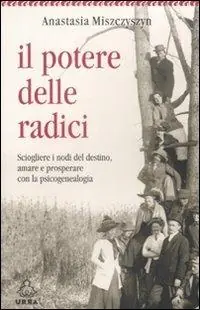 Il potere delle radici. Sciogliere i nodi del destino, amare e prosperare con la psicogenealogia Compra Oggi Stesso