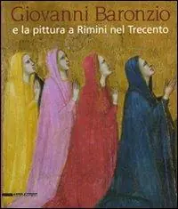 Giovanni Baronzio e la pittura a Rimini nel Trecento. Catalogo della mostra (Roma, 14 marzo-15 giugno 2008). Ediz. illustrata Di Tendenza