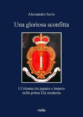 Una gloriosa sconfitta. I Colonna tra papato e impero nella prima Età moderna (1431-1530) Subito Disponibile