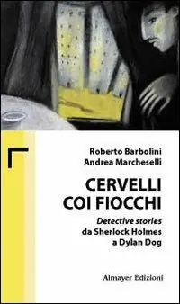 Cervelli coi fiocchi. Detective stories da Sherlock Holmes a Dylan Dog Pagamento Sicuro