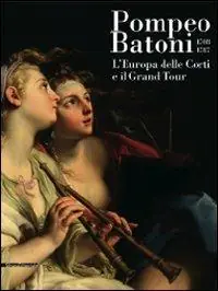 Pompeo Batoni (1708-1787). L‘Europa delle corti e il grand tour. Catalogo della mostra (Lucca, 6 dicembre 2008-29 marzo 2009). Ediz. illustrata Scelto Dai Clienti