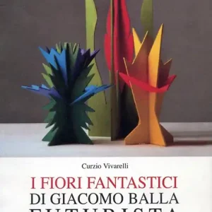I fiori fantastici di Giacomo Bella futurista. Come costruirli da questo libro. Ediz. illustrata Offerta Speciale