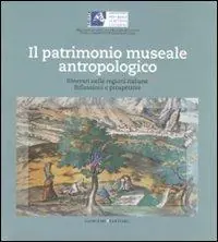 Esclusivo Il patrimonio museale antropologico. Itinerari nelle regioni italiane. Riflessioni e prospettive
