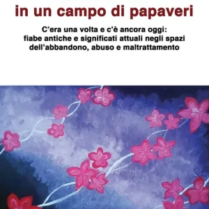 Quattro nodi in un campo di papaveri. C’era una volta e c’è ancora oggi fiabe antiche e significati attuali negli spazi dell’abbandono, abuso e maltrattamento Acquista Ora