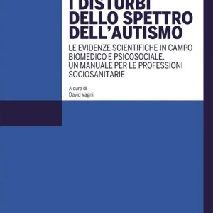 Nuovo Arrivo I disturbi dello spettro dell‘autismo. Le evidenze scientifiche in campo biomedico e psicosociale. Un manuale per le professioni sociosanitarie