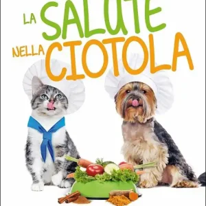 Nuova Collezione La salute nella ciotola. Come prevenire e affrontare i tumori di cani e gatti con la giusta alimentazione