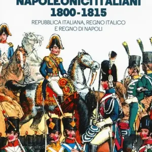 Prezzo Scontato Gli eserciti napoleonici italiani 1800-1815. Repubblica Italiana, Regno italico e Regno di Napoli