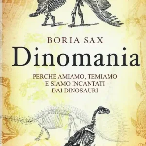 Dinomania. Perché amiamo, temiamo e siamo incantati dai dinosauri Prezzo Conveniente