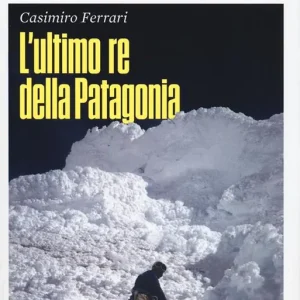 Offerta Del Giorno Casimiro Ferrari. L‘ultimo re della Patagonia. Nuova ediz.