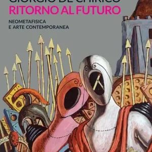 Giorgio de Chirico. Ritorno al futuro. Neometafisica e arte contemporanea. Catalogo della mostra (Torino, 18 aprile-25 agosto 2019). Ediz. a colori Reso Gratuito