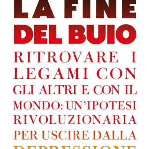 Novità La fine del buio. Ritrovare i legami con gli altri e con il mondo un‘ipotesi rivoluzionaria per uscire dalla depressione