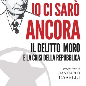 Io ci sarò ancora. Il delitto Moro e la crisi della Repubblica Consegna Rapida