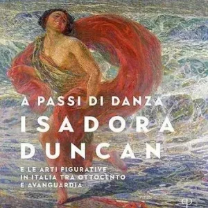 A passi di danza. Isadora Duncan e le arti figurative in Italia tra Ottocento e Avanguardia. Ediz. illustrata Ultime Pezzi