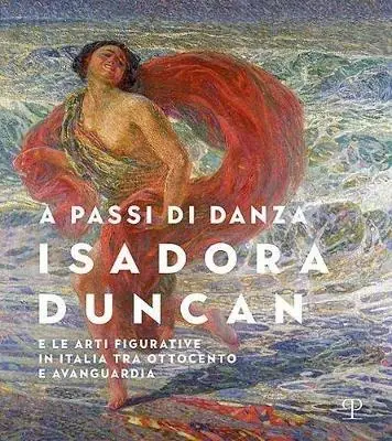 A passi di danza. Isadora Duncan e le arti figurative in Italia tra Ottocento e Avanguardia. Ediz. illustrata Ultime Pezzi