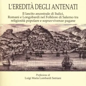 L‘ eredità degli antenati. Il lascito ancestrale di Italici, Romani e Longobardi nel folklore di Salerno tra religiosità popolare e sopravvivenze pagane Non Perdere