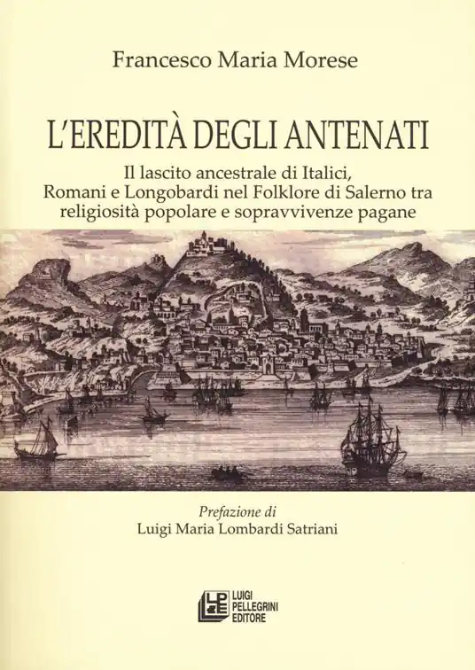 L‘ eredità degli antenati. Il lascito ancestrale di Italici, Romani e Longobardi nel folklore di Salerno tra religiosità popolare e sopravvivenze pagane Non Perdere