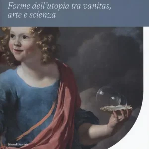 Ultime Pezzi Bolle di sapone. Forme utopia tra vanitas, arte e scienza. Catalogo della mostra (Perugia, 16 marzo-9 giugno 2019). Ediz. a colori