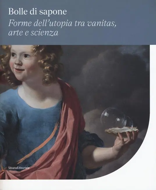 Ultime Pezzi Bolle di sapone. Forme utopia tra vanitas, arte e scienza. Catalogo della mostra (Perugia, 16 marzo-9 giugno 2019). Ediz. a colori