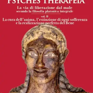 Psyches therapeia. La via di liberazione dal male secondo la filosofia platonica integrale. Vol. 2 La cura dell‘anima, l‘estinzione di ogni sofferenza e la realizzazione perfetta del bene Solo Oggi