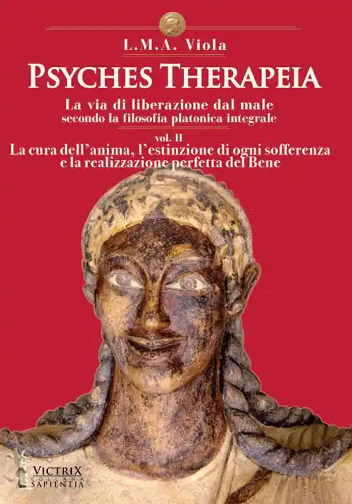 Psyches therapeia. La via di liberazione dal male secondo la filosofia platonica integrale. Vol. 2 La cura dell‘anima, l‘estinzione di ogni sofferenza e la realizzazione perfetta del bene Solo Oggi